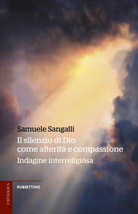 Il silenzio di Dio come alterità e compassione. Indagine interreligiosa - Samuele Sangalli