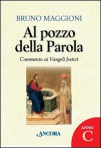 Al pozzo della parola. Commento ai Vangeli festivi. Anno C - Bruno Maggioni