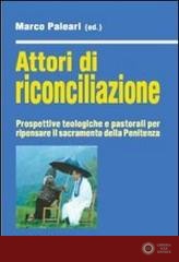 Attori di riconciliazione. Prospettive teologiche e pastorali per ripensare il sacramento della penitenza - M. Paleari