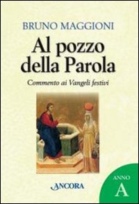 Al Pozzo della Parola Commento Ai Vangeli Fest... - Maggioni Bruno