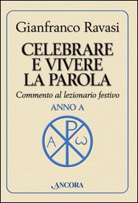 Celebrare e vivere la parola. Anno A. Commento al lezionario festivo - Gianfranco Ravasi