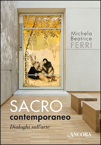 Sacro contemporaneo, Dialoghi sull'arte - Michela Beatrice Ferri