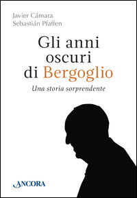 Gli anni oscuri di Bergoglio - Javier Càmara, Sebastiàn Pfaffen