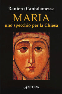 Maria. Uno specchio per la Chiesa - Raniero Cantalamessa