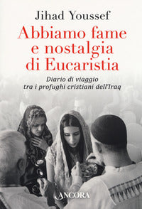 Abbiamo fame e nostalgia di eucaristia. Diario di viaggio tra i profughi cristiani dell'Iraq - Jihad Youssef
