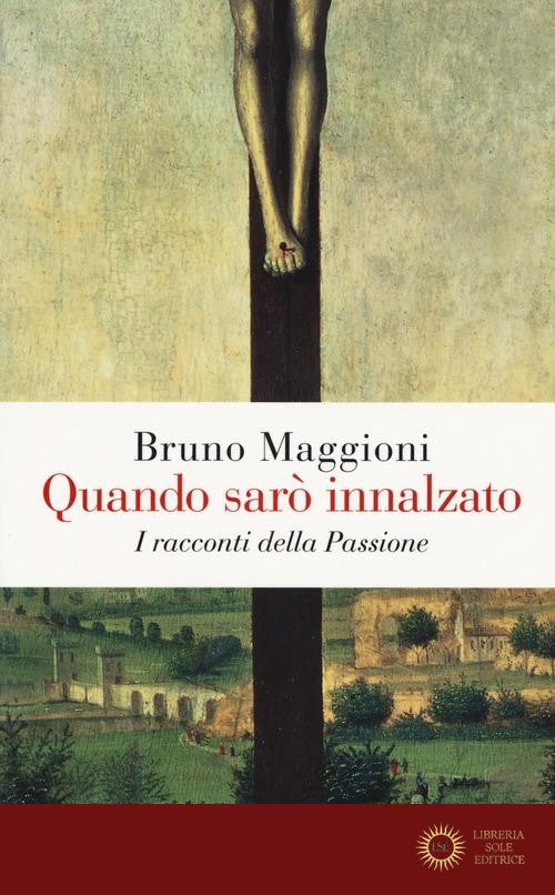 Quando sarò innalzato. I racconti della Passione - Bruno Maggioni