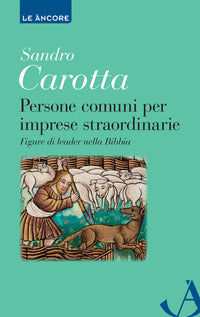 Persone comuni per imprese straordinarie. Figure di leader nella Bibbia - Sandro Carotta