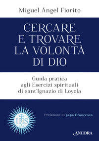 Cercare e trovare la volontà di Dio. Guida pratica agli Esercizi spirituali di sant'Ignazio di Loyola - Miguel Angel Fiorito