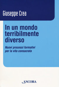 In un mondo terribilmente diverso. Nuovi processi formativi per la vita consacrata - Giuseppe Crea