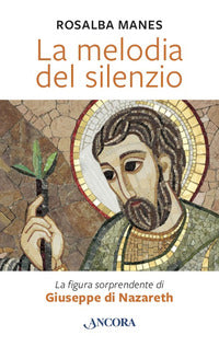 La melodia del silenzio. La figura sorprendente di Giuseppe di Nazareth - Rosalba Manes