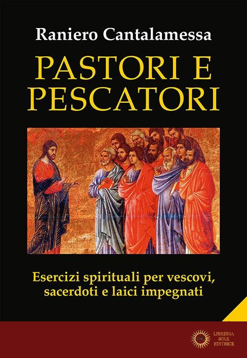Pastori e pescatori. Esercizi spirituali per vescovi, sacerdoti e religiosi - Raniero Cantalamessa
