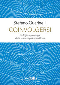 Coinvolgersi. Teologia e psicologia delle relazioni pastorali difficili - Stefano Guarinelli