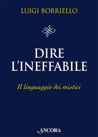 Dire l'ineffabile. Il linguaggio dei mistici - Luigi Borriello