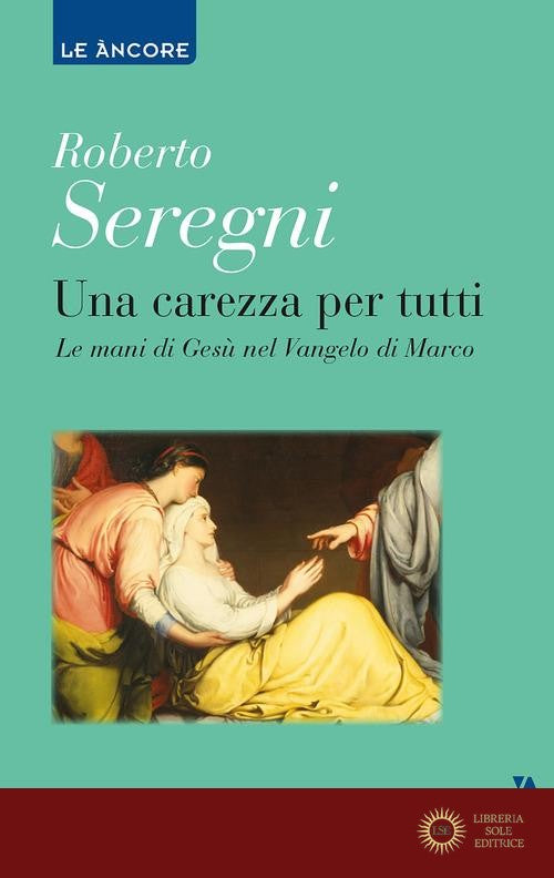 Una carezza per tutti. Le mani di Gesù nel Vangelo di Marco - Roberto Seregni