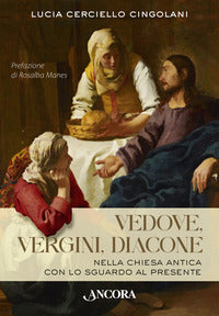 Vedove, vergini, diacone. Nella Chiesa antica con lo sguardo al presente - Lucia Cerciello Cingolani