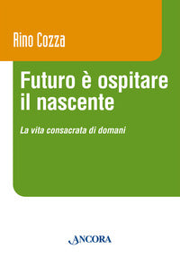 Futuro è ospitare il nascente. La vita consacrata di domani - Rino Cozza