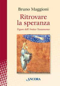 Ritrovare la speranza. Figure dell'Antico Testamento - Bruno Maggioni