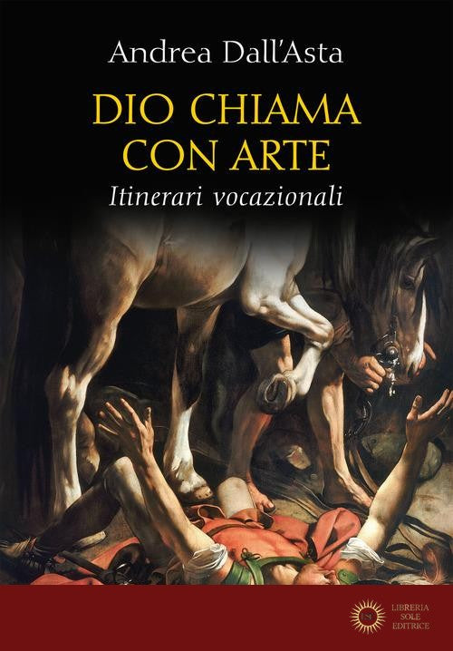 Dio chiama con arte. Itinerari vocazionali. Ediz. illustrata - Andrea Dall'Asta
