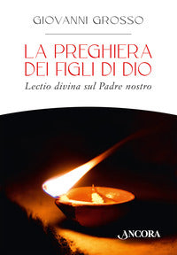 La preghiera dei figli di Dio. Lectio divina sul Padre nostro - Giovanni Grosso