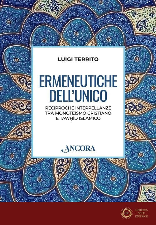Ermeneutiche dell'unico. Reciproche interpellanze tra monoteismo cristiano e tawhid islamico - Luigi Territo