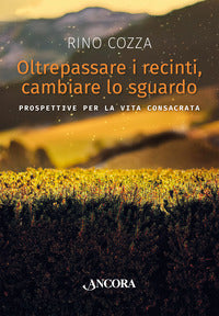 Oltrepassare i recinti, cambiare lo sguardo. Prospettive per la vita consacrata - Rino Cozza