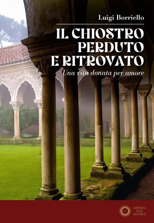 Il chiostro perduto e ritrovato. Una vita donata per amore - Luigi Borriello
