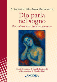 Dio parla nel sogno. Per un'arte cristiana del sognare. Nuova ediz. - Antonio Gentili, Anna Maria Vacca