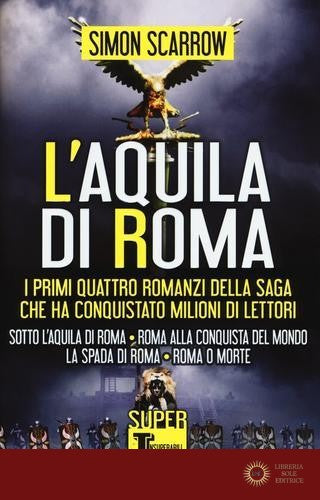 L'aquila di Roma: Sotto l'aquila di Roma-Roma alla conquista del mondo-La spada di Roma-Roma o morte - Simon Scarrow