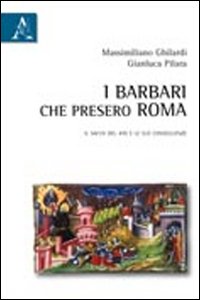 I barbari che presero Roma. Il sacco del 410 e le sue conseguenze - Massimiliano Ghilardi