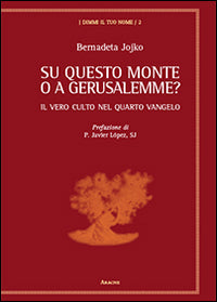 Su questo monte o a Gerusalemme? Il vero culto nel quarto vangelo - Bernadeta Jojko, Javier López