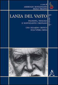Lanza del Vasto. Filosofo, teologo e nonviolento cristiano. Uno sguardo critico sull'opera omnia - A. Bongiovanni, P. Trianni