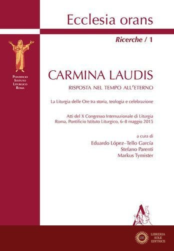 Carmina laudis. Risposta nel tempo all'eterno. La liturgia delle Ore tra storia, teologia e celebrazione. Atti del 10° Congresso internazionale di liturgia (Roma, 6- - E. López-Tello García, S. Parenti, M. Tymister
