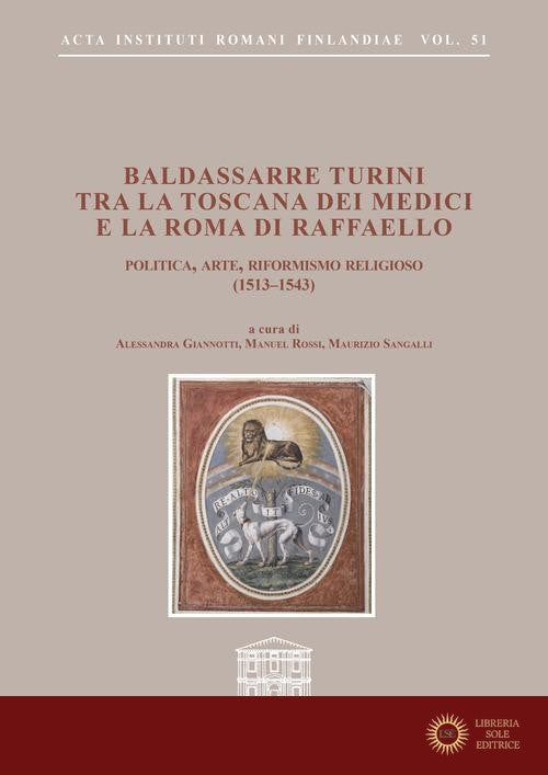 Baldassarre Turini tra la Toscana dei Medici e la Roma di Raffaello. Politica, arte, riformismo religioso (1513-1543) - A. Giannotti, M. Rossi, Sangalli Maurizio