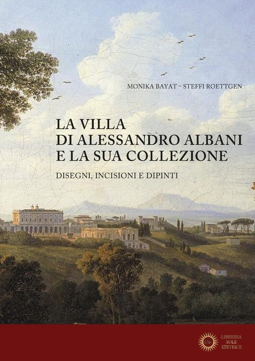 La villa di Alessandro Albani e la sua collezione. Disegni, incisioni e dipinti - Monika Bayat, Steffi Roettgen