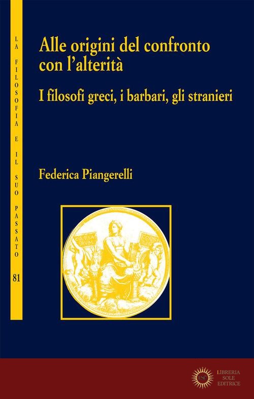 Alle origini del confronto con l'alterità. I filosofi greci, i barbari, gli stranieri - Federica Piangerelli