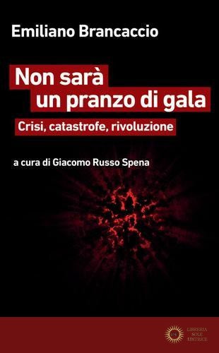Non sarà un pranzo di gala. Crisi, catastrofe, rivoluzione - Emiliano Brancaccio