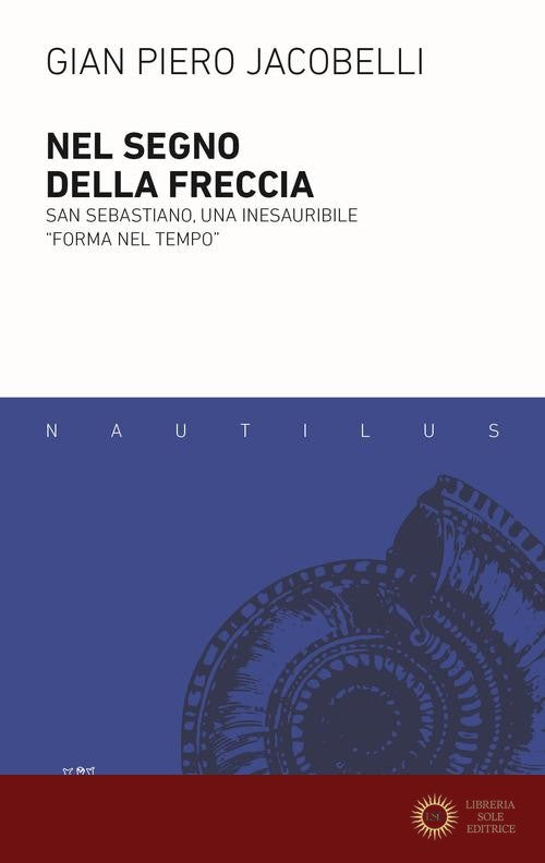 Nel segno della freccia. San Sebastiano, una inesauribile «forma nel tempo» - Gian Piero Jacobelli