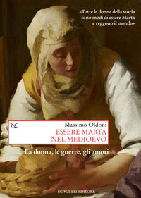 Essere Marta nel Medioevo. La donna, le guerre, gli amori - Massimo Oldoni