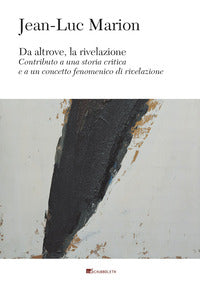 Da altrove, la rivelazione. Contributo a una storia critica e a un concetto fenomenico di rivelazione - Jean-Luc Marion