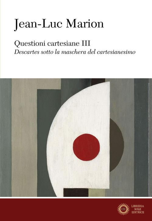 Questioni cartesiane III. Descartes sotto la maschera del cartesianesimo - Jean-Luc Marion