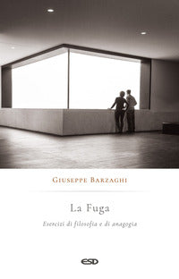 La fuga. Esercizi di filosofia e di anagogia - Giuseppe Barzaghi