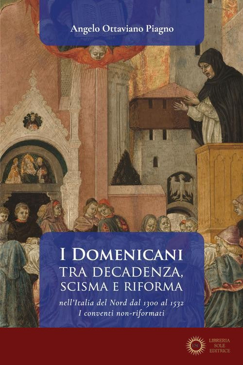 I Domenicani tra decadenza, scisma e riforma nell'Italia del Nord dal 1300 al 1532. I conventi non-riformati vol. 1 - Angelo Ottaviano Piagno