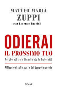 Odierai il prossimo tuo come te stesso. Perché abbiamo dimenticato la fraternità. Riflessioni sulle paure del tempo presente - Matteo Maria Zuppi, Lorenzo Fazzini