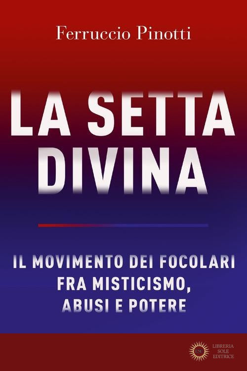 La setta divina. Il Movimento dei Focolari fra misticismo, abusi e potere