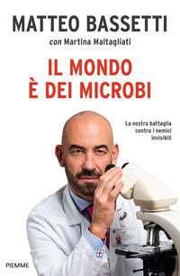 Il mondo è dei microbi. La nostra battaglia contro i nemici invisibili - Matteo Bassetti, Martina Maltagliati