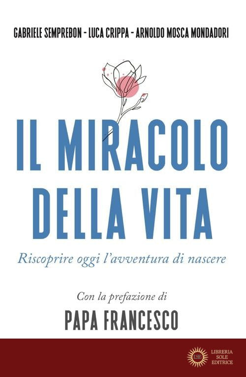 Il miracolo della vita. Riscoprire oggi l'avventura di nascere - Gabriele Semprebon, Luca Crippa, Arnoldo Mosca Mondadori