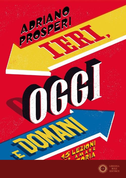 Ieri, oggi e domani. 15 lezioni per amare la storia - Adriano Prosperi