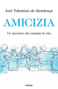 Amicizia. Un incontro che riempie la vita - José Tolentino Mendonça