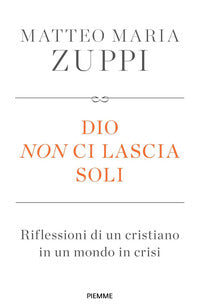 Dio non ci lascia soli. Riflessioni di un cristiano in un mondo in crisi - Matteo Maria Zuppi