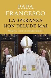 La speranza non delude mai. Pellegrini verso un mondo migliore - Francesco (Jorge Mario Bergoglio)